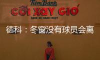 德科：冬窗沒有球員會離隊引援必須符合財務公平要求