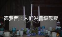 德羅西：人們說(shuō)晉級(jí)歐冠需要70分，亞伯拉罕缺席&迪巴拉明天再定