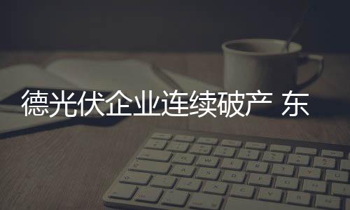 德光伏企業(yè)連續(xù)破產(chǎn) 東部經(jīng)濟(jì)深受打擊,企業(yè)新聞