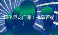德化縣龍門灘：小島若蝴蝶 翩翩“舞”庫區