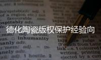 德化陶瓷版權保護經驗向全球推廣