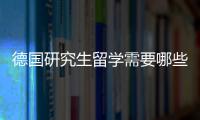 德國研究生留學需要哪些條件？ 德國研究生留學申請流程