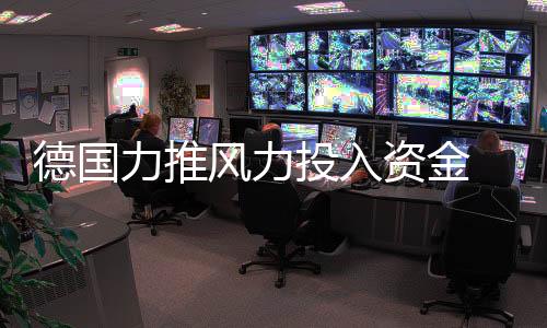 德國力推風力投入資金 光伏補貼將繼續削減,行業資訊