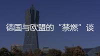 德國與歐盟的“禁燃”談判取得進展