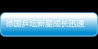 德國乒壇新星成長迅速 擔(dān)任奇兵屢做“攔路虎”