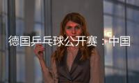 德國乒乓球公開賽：中國男單一無所獲遭重創(chuàng)