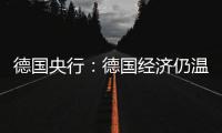 德國央行：德國經(jīng)濟仍溫和增長 但前景不確定