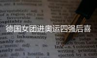 德國女團進奧運四強后喜極而泣 申裕斌落敗韓女乒無緣奪牌