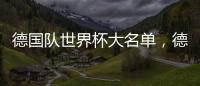德國隊(duì)世界杯大名單，德國國家隊(duì)誰最厲害？