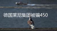 德國萊尼集團被騙4500萬美元 未造成影響