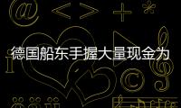 德國(guó)船東手握大量現(xiàn)金為何訂造新船卻猶豫不決