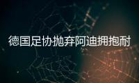 德國(guó)足協(xié)拋棄阿迪擁抱耐克，體壇“最長(zhǎng)情的告白”不敵金錢(qián)