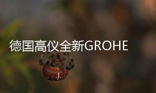 德國高儀全新GROHE SPA發(fā)布會啟幕 對話設(shè)計師創(chuàng)·享·水之未來