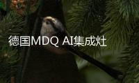 德國MDQ AI集成灶 洗碗機 凈水器 熱水器 集成水槽 垃圾處理器 廚房新品發(fā)布