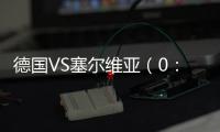 德國VS塞爾維亞（0：1）
