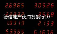 德信地產獲浦發銀行100億意向授信額度