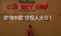 德信中國:債權(quán)人大會(huì)3.06億美元債務(wù)重組計(jì)劃裁決獲法院許可