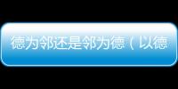 德為鄰還是鄰為德（以德為鄰的意思）