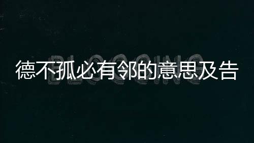 德不孤必有鄰的意思及告訴我們什么（德不孤必有鄰的意思）