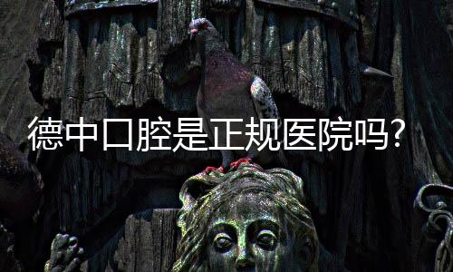 德中口腔是正規(guī)醫(yī)院嗎?是正規(guī)的連鎖口腔機構(gòu)/衛(wèi)健委資質(zhì)證明