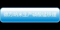德方納米生產磷酸錳鐵鋰，應對碳酸鋰價格波動