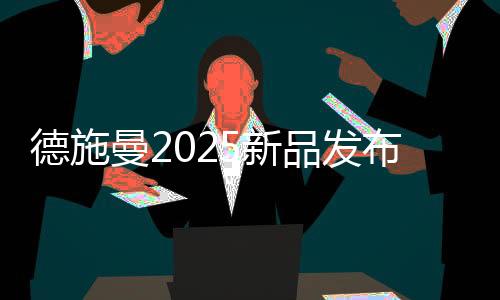 德施曼2025新品發布會倒計時，以AI之名，再啟技術革命