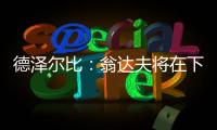德澤爾比：翁達(dá)夫?qū)⒃谙沦惣净貧w布萊頓