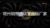 德州鋼帶波紋管國標廠家
