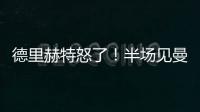 德里赫特怒了！半場見曼聯丟球，怒踢足球狂罵