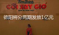 德陽將分兩期發放1億元消費券6月18日發放第一期