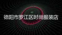 德陽(yáng)市羅江區(qū)時(shí)尚服裝店,德陽(yáng)服裝廠有哪些品牌廠家