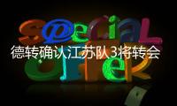 德轉確認江蘇隊3將轉會 羅競謝鵬飛加盟滄州張誠赴蘇州