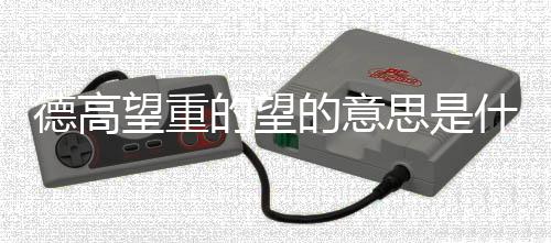 德高望重的望的意思是什么意思（德高望重的望是什么意思）