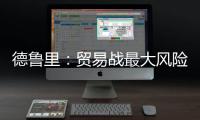 德魯里：貿易戰最大風險是不可預測性，或破壞集運市場復蘇