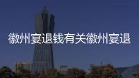 徽州宴退錢有關徽州宴退餐引熱點事件的詳細內容