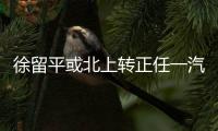 徐留平或北上轉正任一汽董事長