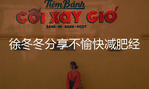 徐冬冬分享不愉快減肥經歷：體重秤左右情緒