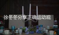 徐冬冬分享正確運動觀 呼吁不要盲目崇尚瘦