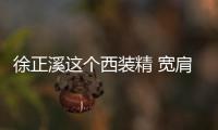 徐正溪這個西裝精 寬肩長腿在線狙擊少女心