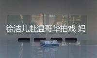 徐潔兒赴溫哥華拍戲 媽媽陪跑馬拉松共度母親節(jié)