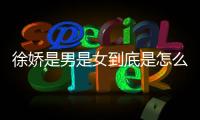 徐嬌是男是女到底是怎么回事?