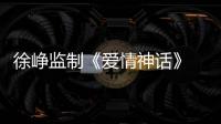 徐崢監制《愛情神話》 馬伊琍吳越“前半生”緣續