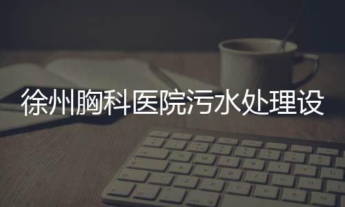 徐州胸科醫院污水處理設備