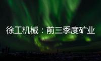 徐工機(jī)械：前三季度礦業(yè)機(jī)械營收超55億元，同比增長近30%
