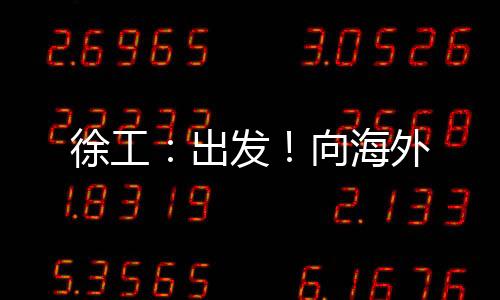 徐工：出發！向海外