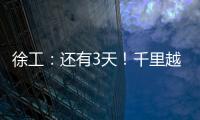 徐工：還有3天！千里越界 一方通行