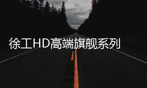 徐工HD高端旗艦系列 敬請期待!