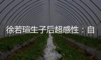 徐若瑄生子后超感性：自己如同“母牛加母豬”