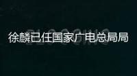 徐麟已任國家廣電總局局長、黨組書記