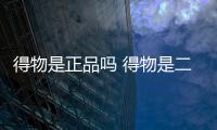 得物是正品嗎 得物是二手還是全新的